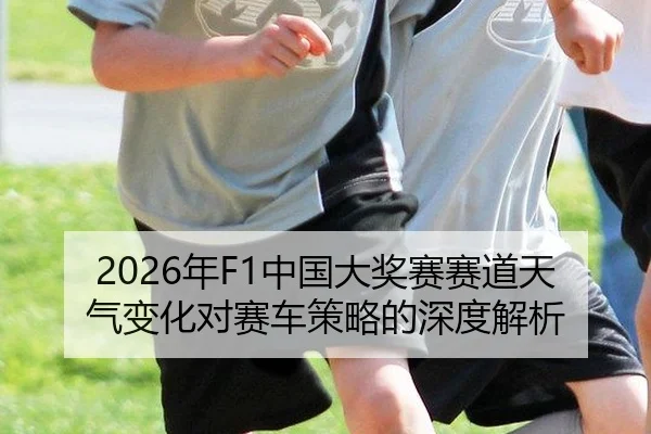 2026年F1中国大奖赛赛道天气变化对赛车策略的深度解析